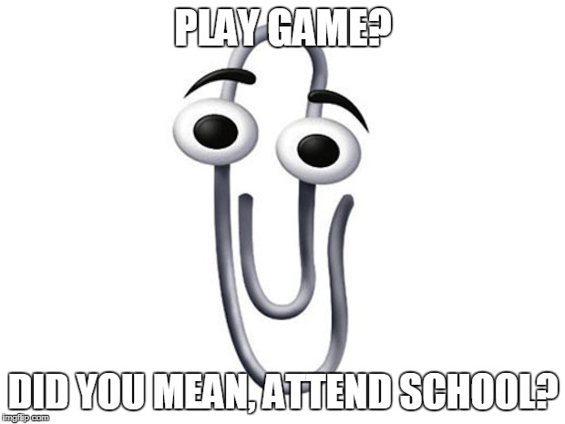 ms clip | PLAY GAME? DID YOU MEAN, ATTEND SCHOOL? | image tagged in ms clip | made w/ Imgflip meme maker