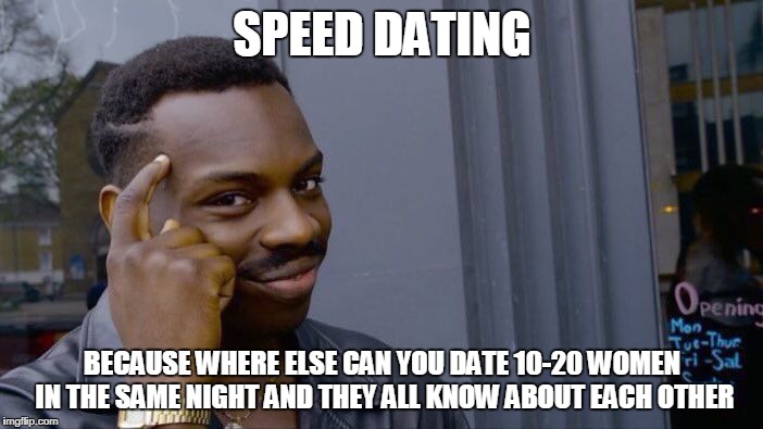 Roll Safe Think About It Meme | SPEED DATING; BECAUSE WHERE ELSE CAN YOU DATE 10-20 WOMEN IN THE SAME NIGHT AND THEY ALL KNOW ABOUT EACH OTHER | image tagged in memes,roll safe think about it | made w/ Imgflip meme maker
