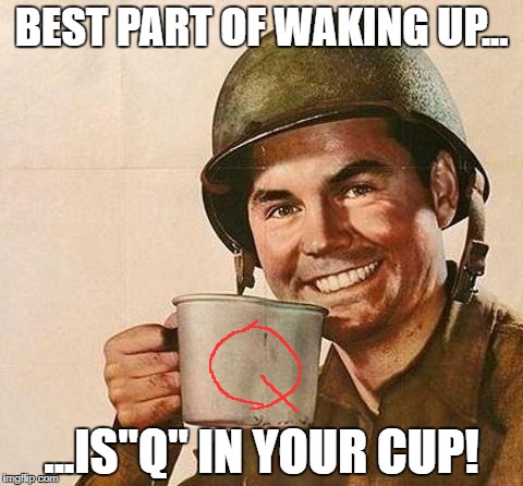 Cup of | BEST PART OF WAKING UP... ...IS"Q" IN YOUR CUP! | image tagged in cup of | made w/ Imgflip meme maker