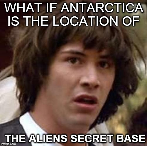 Conspiracy Keanu Meme | WHAT IF ANTARCTICA IS THE LOCATION OF; THE ALIENS SECRET BASE | image tagged in memes,conspiracy keanu | made w/ Imgflip meme maker