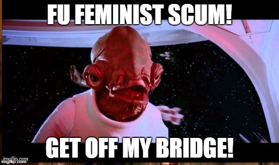 FU FEMINIST SCUM! GET OFF MY BRIDGE! | made w/ Imgflip meme maker