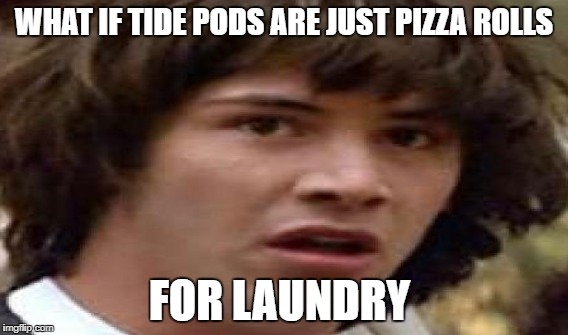 WHAT IF TIDE PODS ARE JUST PIZZA ROLLS FOR LAUNDRY | made w/ Imgflip meme maker