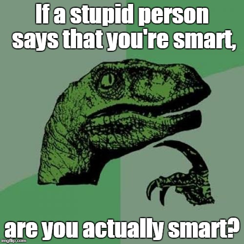 Philosoraptor | If a stupid person says that you're smart, are you actually smart? | image tagged in memes,philosoraptor | made w/ Imgflip meme maker