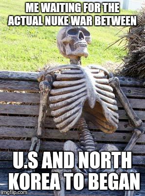 Waiting Skeleton | ME WAITING FOR THE ACTUAL NUKE WAR BETWEEN; U.S AND NORTH KOREA TO BEGAN | image tagged in memes,waiting skeleton | made w/ Imgflip meme maker