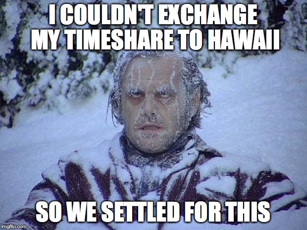 Jack Nicholson The Shining Snow | I COULDN'T EXCHANGE MY TIMESHARE TO HAWAII; SO WE SETTLED FOR THIS | image tagged in memes,jack nicholson the shining snow | made w/ Imgflip meme maker