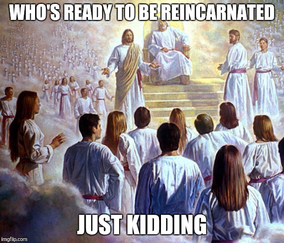 Jesus joking | WHO'S READY TO BE REINCARNATED; JUST KIDDING | image tagged in judge jesus | made w/ Imgflip meme maker