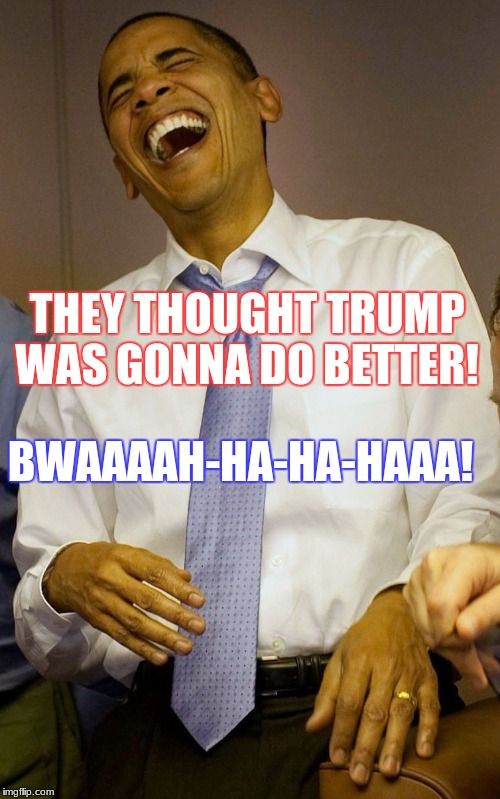 Obama Laughs | BWAAAAH-HA-HA-HAAA! THEY THOUGHT TRUMP WAS GONNA DO BETTER! | image tagged in obama,laughing,trump | made w/ Imgflip meme maker