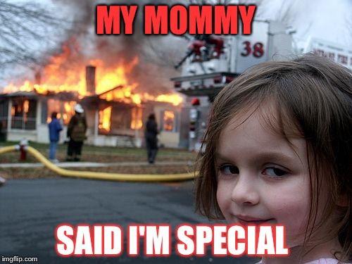 Disaster Girl Meme | MY MOMMY; SAID I'M SPECIAL | image tagged in memes,disaster girl | made w/ Imgflip meme maker