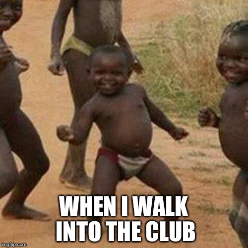 Third World Success Kid Meme | WHEN I WALK INTO THE CLUB | image tagged in memes,third world success kid | made w/ Imgflip meme maker
