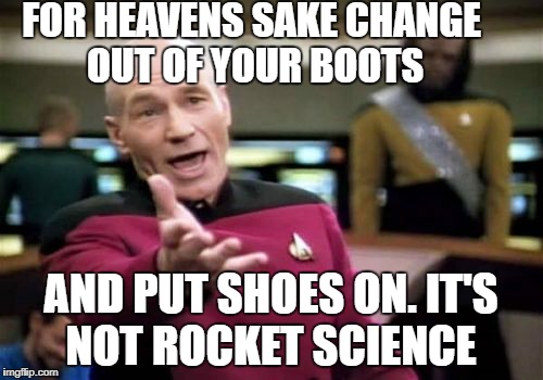 Picard Wtf Meme | FOR HEAVENS SAKE CHANGE OUT OF YOUR BOOTS AND PUT SHOES ON. IT'S NOT ROCKET SCIENCE | image tagged in memes,picard wtf | made w/ Imgflip meme maker