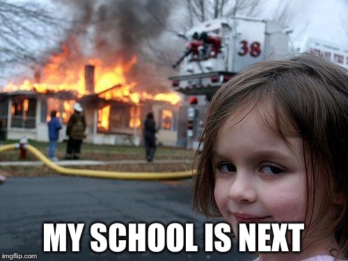 Disaster Girl Meme | MY SCHOOL IS NEXT | image tagged in memes,disaster girl | made w/ Imgflip meme maker