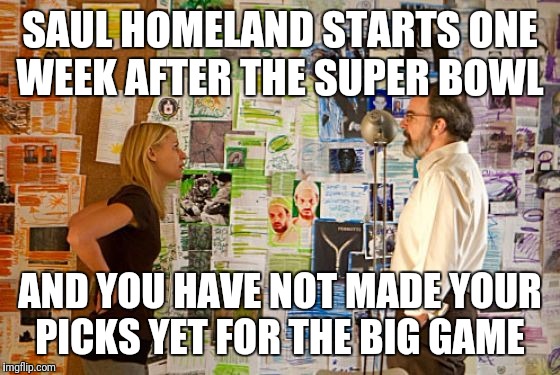 Homeland | SAUL HOMELAND STARTS ONE WEEK AFTER THE SUPER BOWL; AND YOU HAVE NOT MADE YOUR PICKS YET FOR THE BIG GAME | image tagged in homeland | made w/ Imgflip meme maker
