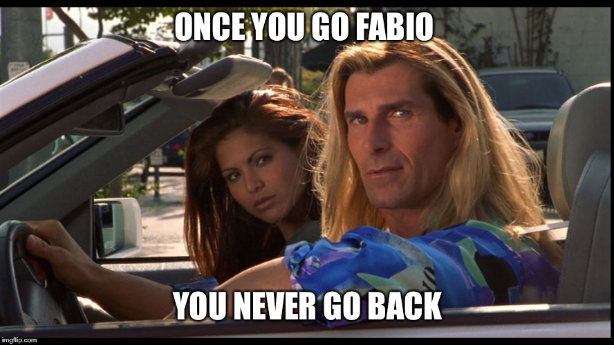 fabio | ONCE YOU GO FABIO; YOU NEVER GO BACK | image tagged in fabio | made w/ Imgflip meme maker