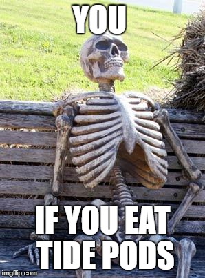Waiting Skeleton Meme | YOU IF YOU EAT TIDE PODS | image tagged in memes,waiting skeleton | made w/ Imgflip meme maker