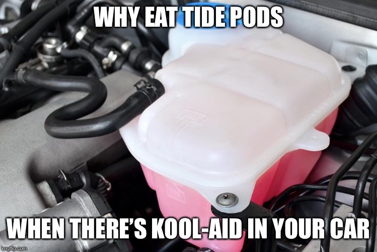 WHY EAT TIDE PODS; WHEN THERE’S KOOL-AID IN YOUR CAR | image tagged in tide pods | made w/ Imgflip meme maker