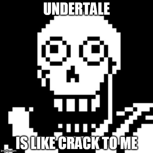 Papyrus Undertale | UNDERTALE; IS LIKE CRACK TO ME | image tagged in papyrus undertale | made w/ Imgflip meme maker