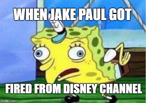 Mocking Spongebob | WHEN JAKE PAUL GOT; FIRED FROM DISNEY CHANNEL | image tagged in memes,mocking spongebob | made w/ Imgflip meme maker