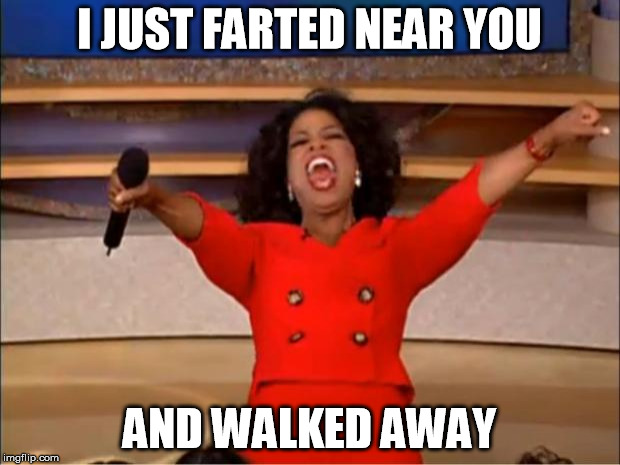 Oprah You Get A | I JUST FARTED NEAR YOU; AND WALKED AWAY | image tagged in memes,oprah you get a | made w/ Imgflip meme maker