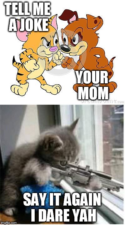 TELL ME A JOKE; YOUR MOM; SAY IT AGAIN I DARE YAH | image tagged in your mom | made w/ Imgflip meme maker