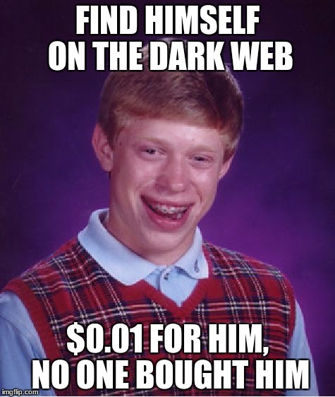 Bad Luck Brian |  FIND HIMSELF ON THE DARK WEB; $0.01 FOR HIM, NO ONE BOUGHT HIM | image tagged in memes,bad luck brian,dark web | made w/ Imgflip meme maker