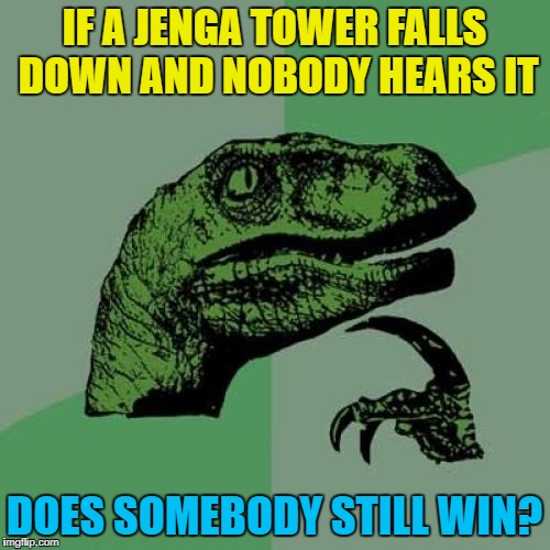 Philosoraptor Meme | IF A JENGA TOWER FALLS DOWN AND NOBODY HEARS IT DOES SOMEBODY STILL WIN? | image tagged in memes,philosoraptor | made w/ Imgflip meme maker