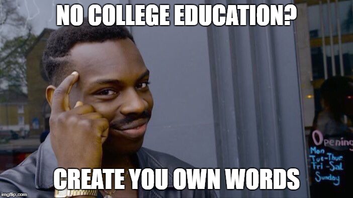 Roll Safe Think About It Meme | NO COLLEGE EDUCATION? CREATE YOU OWN WORDS | image tagged in memes,roll safe think about it | made w/ Imgflip meme maker