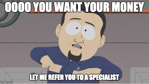 South park cable guy | OOOO YOU WANT YOUR MONEY; LET ME REFER YOU TO A SPECIALIST | image tagged in south park cable guy | made w/ Imgflip meme maker