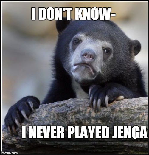 I DON'T KNOW- I NEVER PLAYED JENGA | made w/ Imgflip meme maker