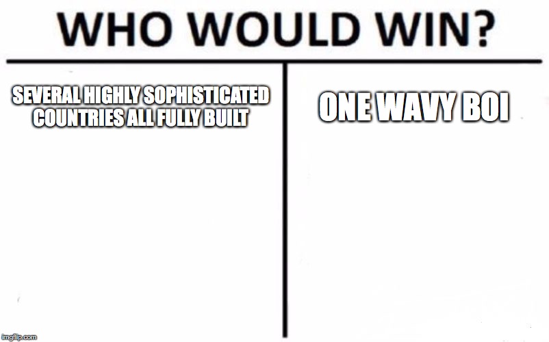 Who Would Win? Meme | SEVERAL HIGHLY SOPHISTICATED COUNTRIES ALL FULLY BUILT; ONE WAVY BOI | image tagged in memes,who would win | made w/ Imgflip meme maker