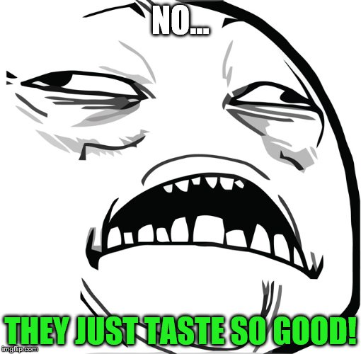 NO... THEY JUST TASTE SO GOOD! | made w/ Imgflip meme maker