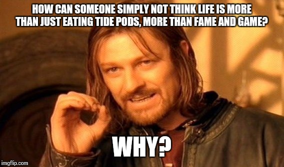 Tide pods ---seriously?!  | HOW CAN SOMEONE SIMPLY NOT THINK LIFE IS MORE THAN JUST EATING TIDE PODS, MORE THAN FAME AND GAME? WHY? | image tagged in memes,one does not simply,tide pods | made w/ Imgflip meme maker