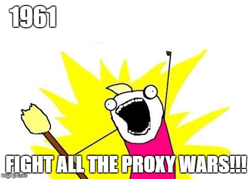 X All The Y Meme | 1961; FIGHT ALL THE PROXY WARS!!! | image tagged in memes,x all the y | made w/ Imgflip meme maker