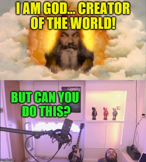 I AM GOD... CREATOR OF THE WORLD! BUT CAN YOU DO THIS? | made w/ Imgflip meme maker