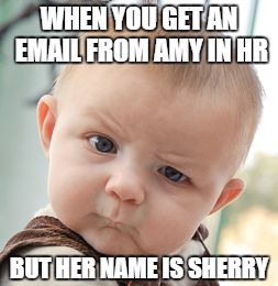 Skeptical Baby | WHEN YOU GET AN EMAIL FROM AMY IN HR; BUT HER NAME IS SHERRY | image tagged in memes,skeptical baby | made w/ Imgflip meme maker