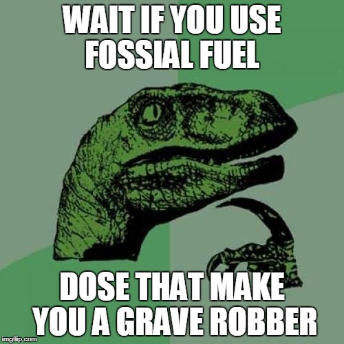 Philosoraptor | WAIT IF YOU USE FOSSIAL FUEL; DOSE THAT MAKE YOU A GRAVE ROBBER | image tagged in memes,philosoraptor | made w/ Imgflip meme maker