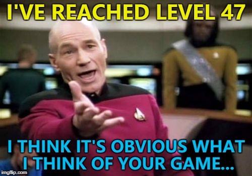 I've played it every day for about 3 months - isn't that a clue? | I'VE REACHED LEVEL 47; I THINK IT'S OBVIOUS WHAT I THINK OF YOUR GAME... | image tagged in memes,picard wtf,video games,feedback | made w/ Imgflip meme maker