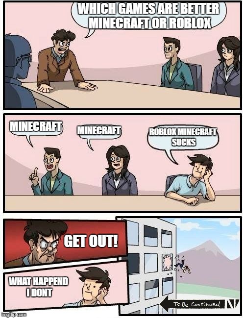 Boardroom Meeting Suggestion Meme | WHICH GAMES ARE BETTER MINECRAFT OR ROBLOX; MINECRAFT; MINECRAFT; ROBLOX MINECRAFT SUCKS; GET OUT! WHAT HAPPEND I DONT | image tagged in memes,boardroom meeting suggestion | made w/ Imgflip meme maker
