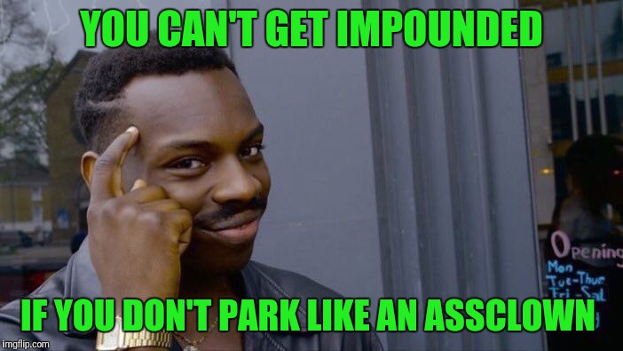 Roll Safe Think About It Meme | YOU CAN'T GET IMPOUNDED; IF YOU DON'T PARK LIKE AN ASSCLOWN | image tagged in memes,roll safe think about it | made w/ Imgflip meme maker
