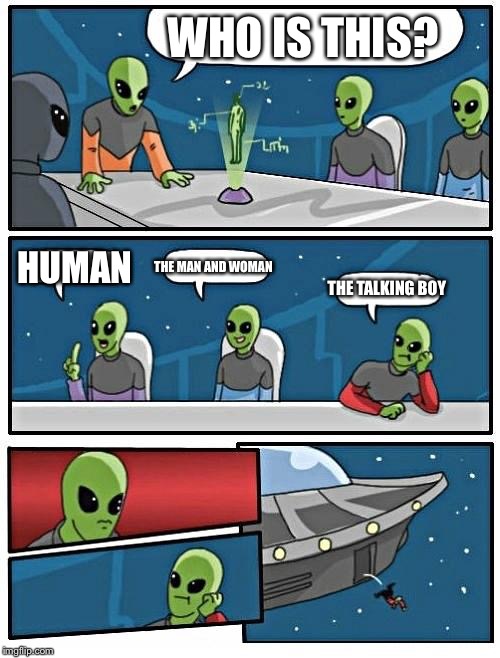 The talking boy was a bad idea | WHO IS THIS? HUMAN; THE MAN AND WOMAN; THE TALKING BOY | image tagged in memes,alien meeting suggestion,the talking boy | made w/ Imgflip meme maker