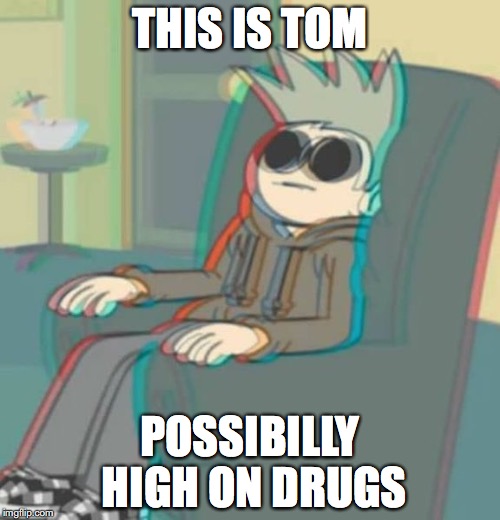 Tom Possibilly on Drugs | THIS IS TOM; POSSIBILLY HIGH ON DRUGS | image tagged in drugs,tom,eddsworld,memes | made w/ Imgflip meme maker