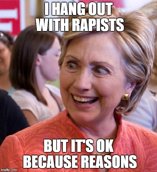 I HANG OUT WITH RAPISTS; BUT IT'S OK BECAUSE REASONS | image tagged in confused hillary | made w/ Imgflip meme maker