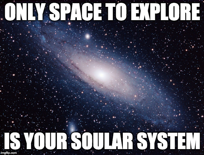 SOULAR SYSTEM | ONLY SPACE TO EXPLORE; IS YOUR SOULAR SYSTEM | image tagged in space,nasa,innerstanding | made w/ Imgflip meme maker