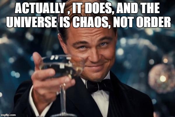 Leonardo Dicaprio Cheers Meme | ACTUALLY , IT DOES, AND THE UNIVERSE IS CHAOS, NOT ORDER | image tagged in memes,leonardo dicaprio cheers | made w/ Imgflip meme maker