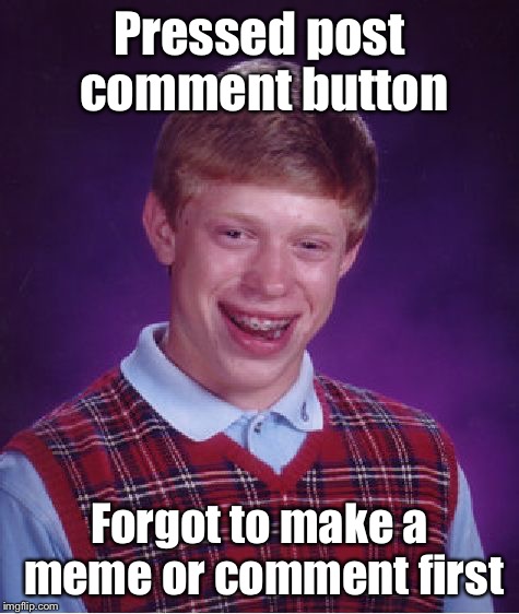 Bad Luck Brian Meme | Pressed post comment button Forgot to make a meme or comment first | image tagged in memes,bad luck brian | made w/ Imgflip meme maker