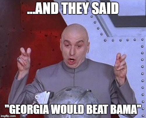 Dr Evil Laser Meme | ...AND THEY SAID; "GEORGIA WOULD BEAT BAMA" | image tagged in memes,dr evil laser | made w/ Imgflip meme maker