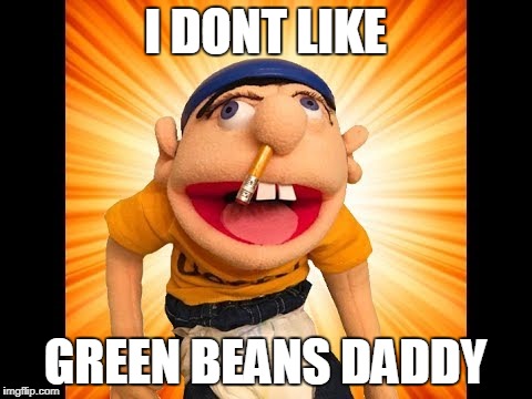 I DONT LIKE GREEN BEANS DADDY | made w/ Imgflip meme maker