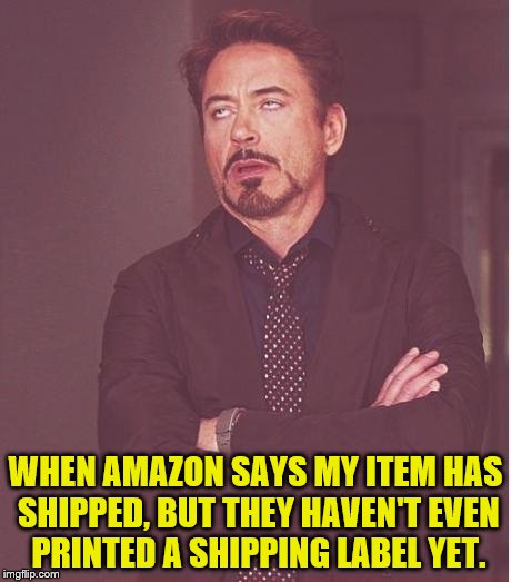 EBay is just as bad! | WHEN AMAZON SAYS MY ITEM HAS SHIPPED, BUT THEY HAVEN'T EVEN PRINTED A SHIPPING LABEL YET. | image tagged in memes,face you make robert downey jr,online shopping,frustration | made w/ Imgflip meme maker