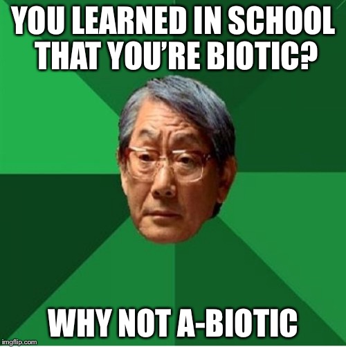 YOU LEARNED IN SCHOOL THAT YOU’RE BIOTIC? WHY NOT A-BIOTIC | made w/ Imgflip meme maker