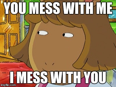 You Mess With Me, I mess with you | YOU MESS WITH ME; I MESS WITH YOU | image tagged in arthur,dw,memes | made w/ Imgflip meme maker