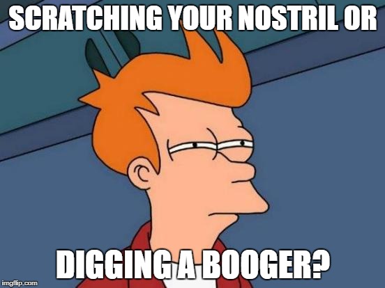 Futurama Fry Meme | SCRATCHING YOUR NOSTRIL OR; DIGGING A BOOGER? | image tagged in memes,futurama fry | made w/ Imgflip meme maker